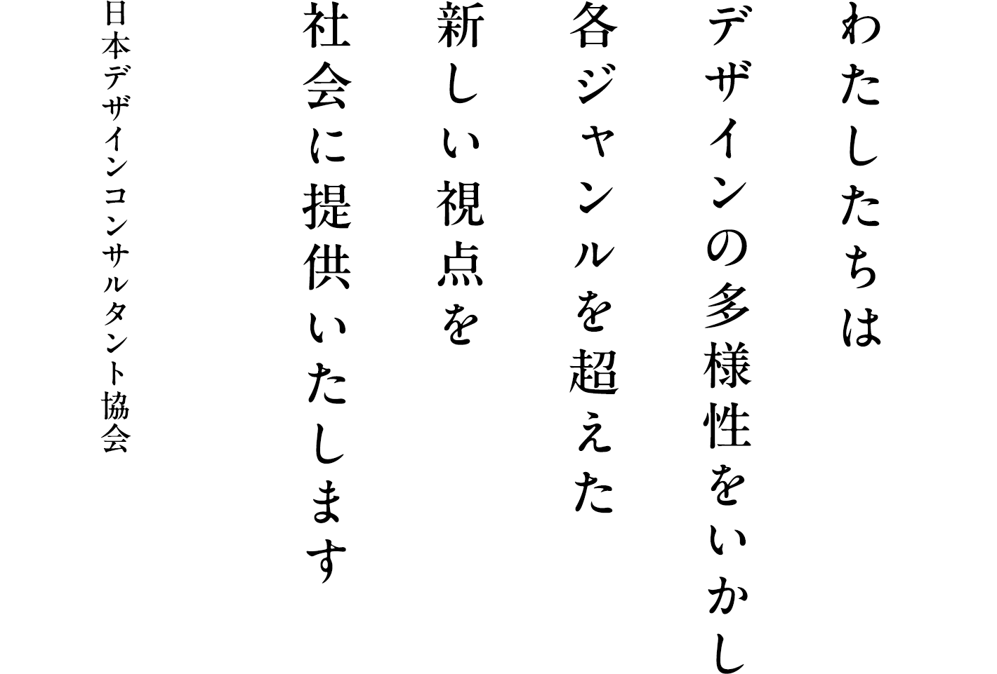 わたしたちはデザインの多様性をいかし各ジャンルを超えた新しい視点を社会に提供いたします